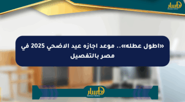 «أطول عطلة».. موعد إجازة عيد الأضحى 2025 في مصر بالتفصيل